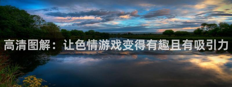 杏宇娱乐平台最新版下载官网苹果：高清图解：让色情游戏变得有趣
