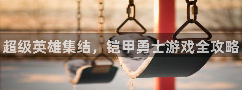 杏宇平台注册地址在哪里看到：超级英雄集结，铠甲勇士游戏全攻略