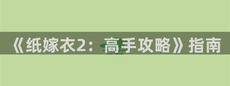 杏宇娱乐登录官网网址是什么：《纸嫁衣2：高手攻略》指南
