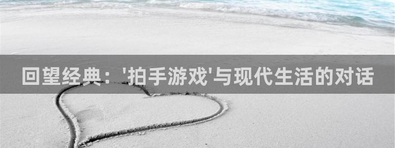 杏宇娱乐平台最新版下载苹果手机：回望经典：\'拍手游戏\'与