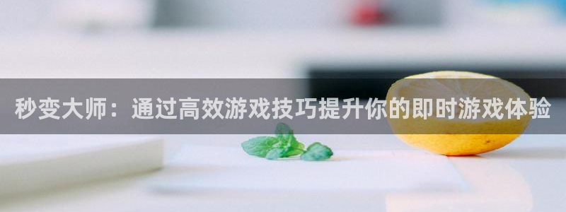 杏宇平台登陆入口：秒变大师：通过高效游戏技巧提升你的即时游戏