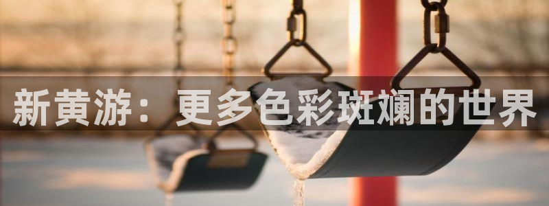 杏宇娱乐登录官网入口：新黄游：更多色彩斑斓的世界