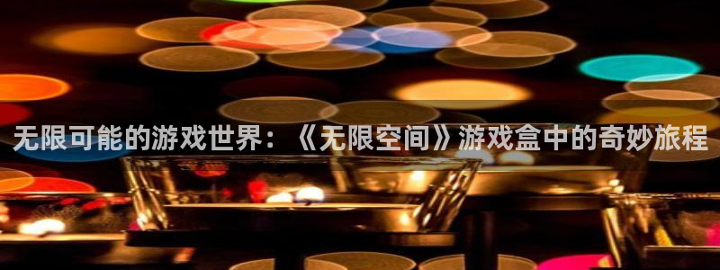 杏宇娱乐平台最新版下载官网：无限可能的游戏世界：《无限空间》